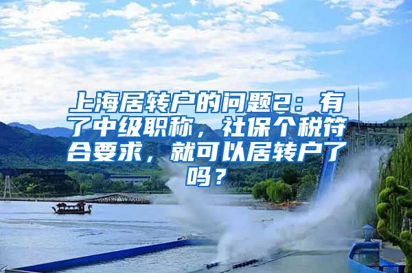 上海居转户的问题2：有了中级职称，社保个税符合要求，就可以居转户了吗？