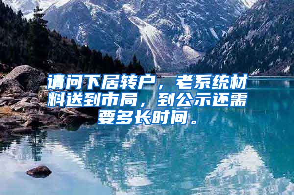 请问下居转户，老系统材料送到市局，到公示还需要多长时间。