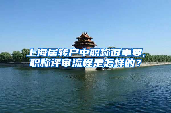 上海居转户中职称很重要,职称评审流程是怎样的？