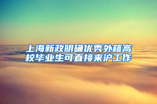 上海新政明确优秀外籍高校毕业生可直接来沪工作