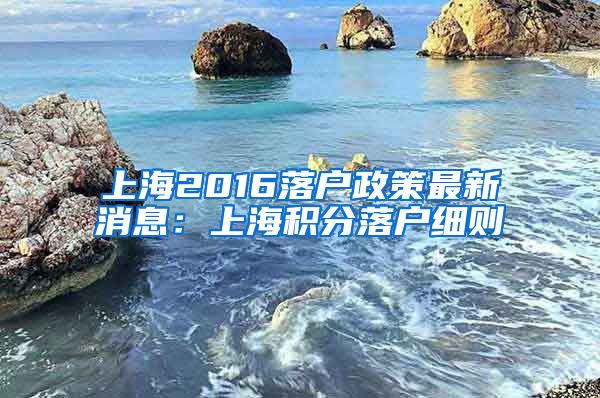 上海2016落户政策最新消息：上海积分落户细则