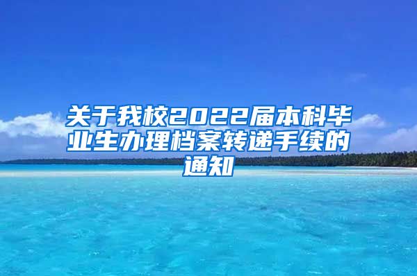 关于我校2022届本科毕业生办理档案转递手续的通知