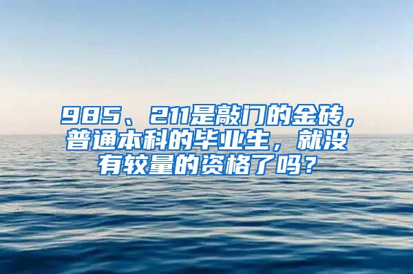 985、211是敲门的金砖，普通本科的毕业生，就没有较量的资格了吗？