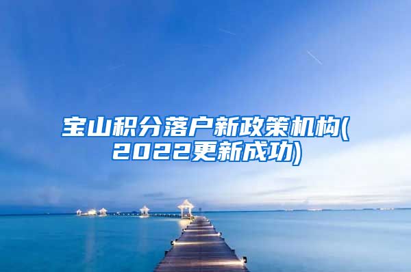 宝山积分落户新政策机构(2022更新成功)