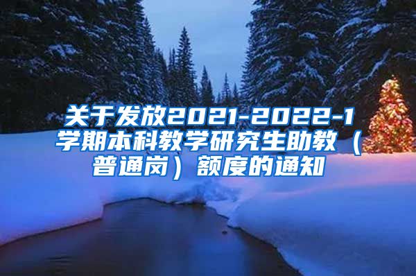 关于发放2021-2022-1学期本科教学研究生助教（普通岗）额度的通知