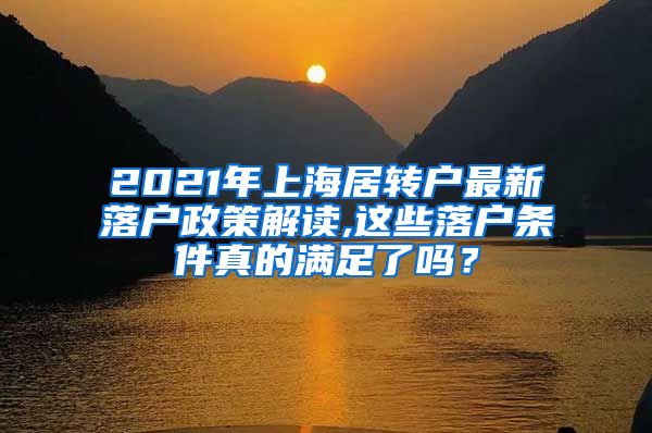 2021年上海居转户最新落户政策解读,这些落户条件真的满足了吗？