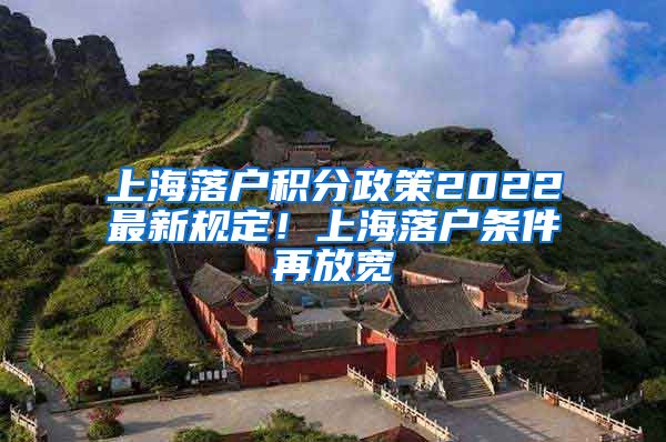 上海落户积分政策2022最新规定！上海落户条件再放宽
