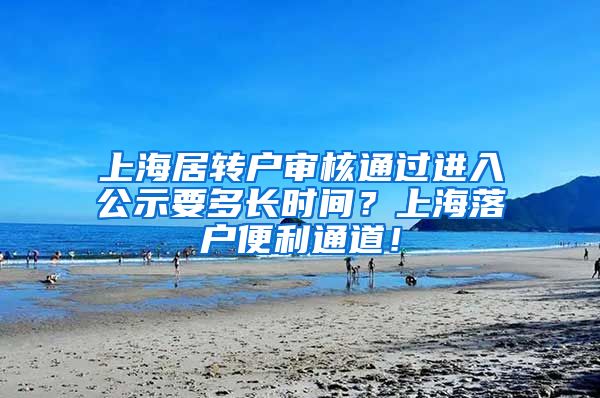 上海居转户审核通过进入公示要多长时间？上海落户便利通道！