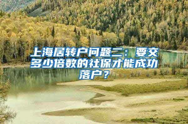 上海居转户问题二：要交多少倍数的社保才能成功落户？