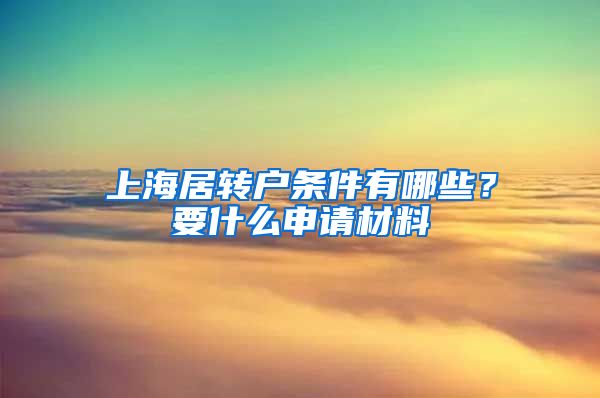 上海居转户条件有哪些？要什么申请材料