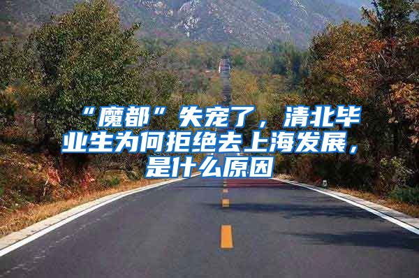 “魔都”失宠了，清北毕业生为何拒绝去上海发展，是什么原因