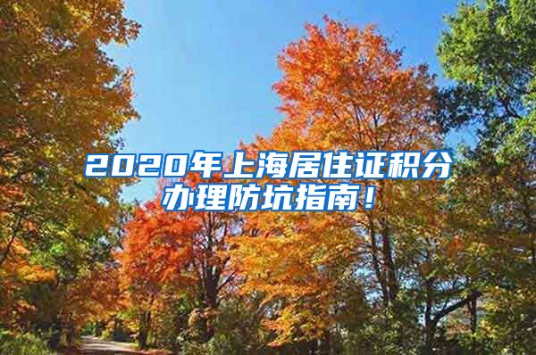 2020年上海居住证积分办理防坑指南！