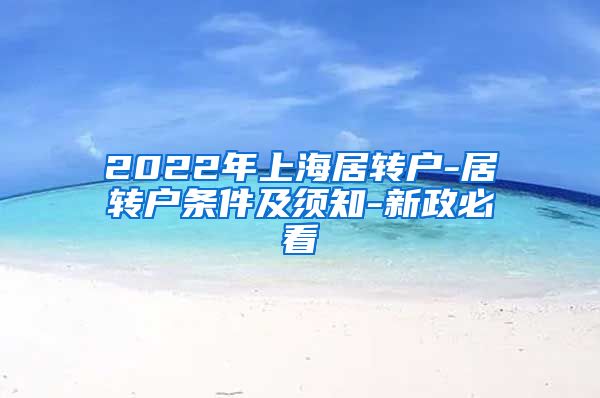 2022年上海居转户-居转户条件及须知-新政必看