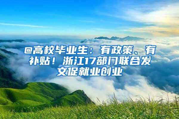 @高校毕业生：有政策、有补贴！浙江17部门联合发文促就业创业