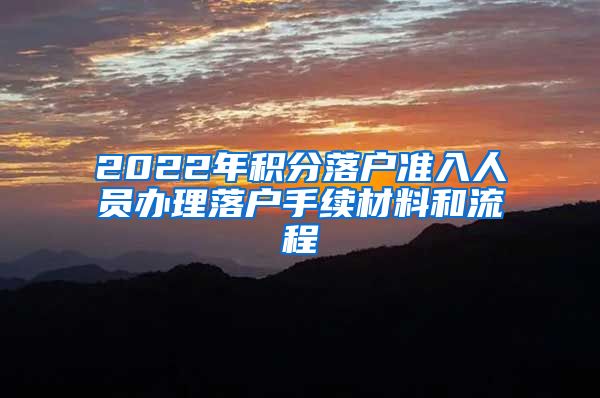 2022年积分落户准入人员办理落户手续材料和流程