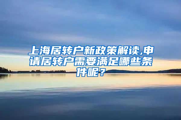 上海居转户新政策解读,申请居转户需要满足哪些条件呢？