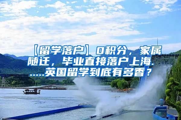 【留学落户】0积分，家属随迁，毕业直接落户上海......英国留学到底有多香？