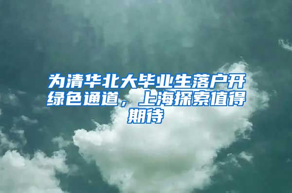 为清华北大毕业生落户开绿色通道，上海探索值得期待