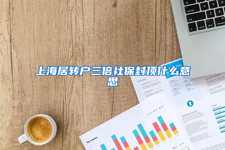 上海居转户三倍社保封顶什么意思