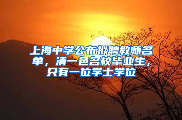 上海中学公布拟聘教师名单，清一色名校毕业生，只有一位学士学位