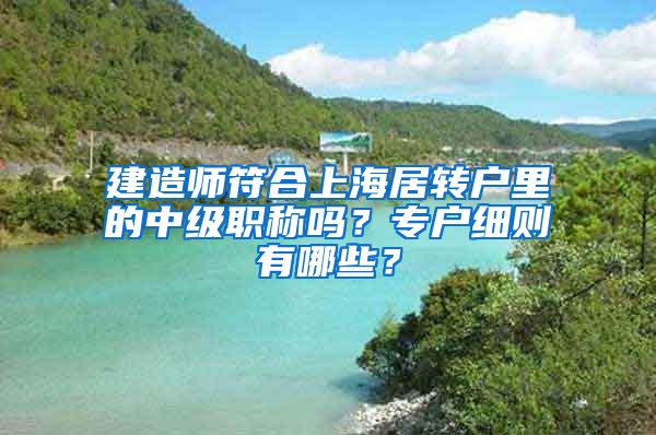 建造师符合上海居转户里的中级职称吗？专户细则有哪些？