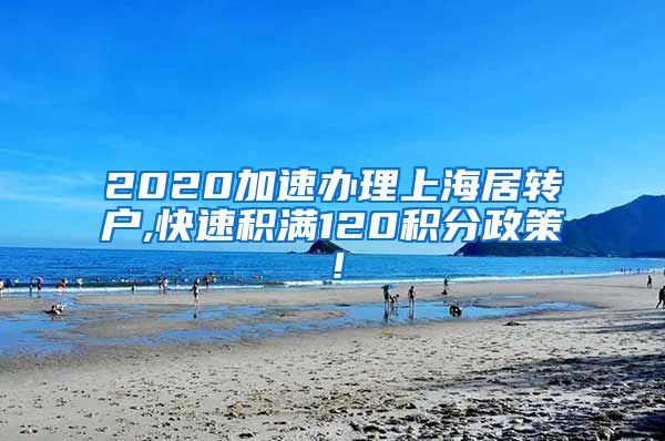 2020加速办理上海居转户,快速积满120积分政策！