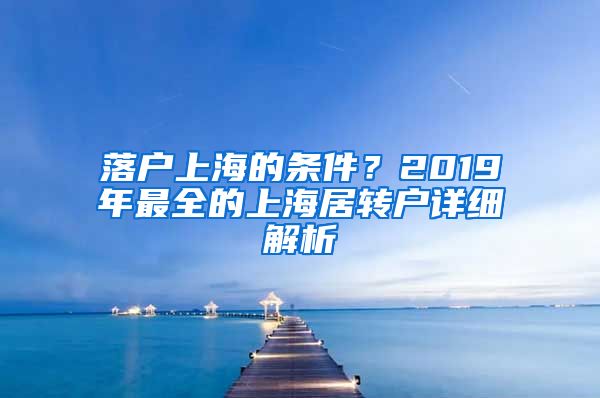落户上海的条件？2019年最全的上海居转户详细解析