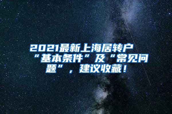 2021最新上海居转户“基本条件”及“常见问题”，建议收藏！