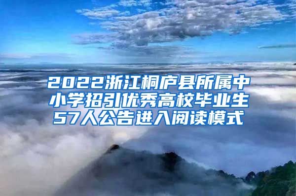 2022浙江桐庐县所属中小学招引优秀高校毕业生57人公告进入阅读模式