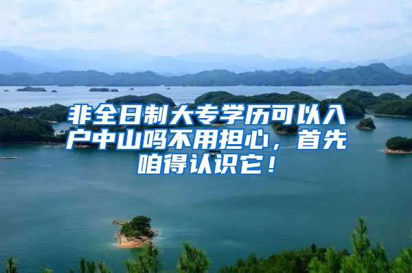 非全日制大专学历可以入户中山吗不用担心，首先咱得认识它！