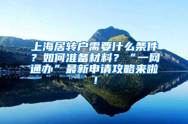 上海居转户需要什么条件？如何准备材料？“一网通办”最新申请攻略来啦！