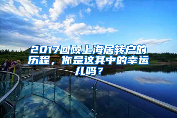 2017回顾上海居转户的历程，你是这其中的幸运儿吗？