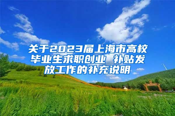 关于2023届上海市高校毕业生求职创业 补贴发放工作的补充说明