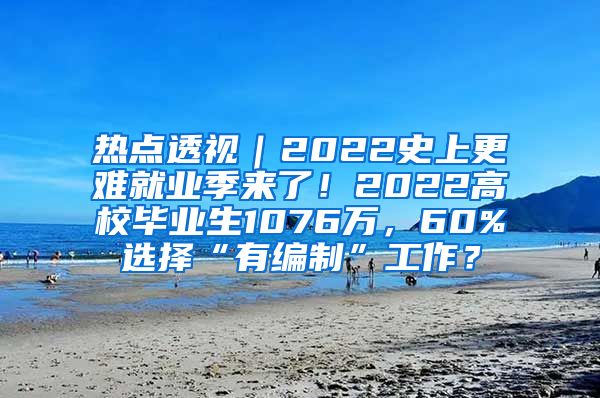 热点透视｜2022史上更难就业季来了！2022高校毕业生1076万，60%选择“有编制”工作？