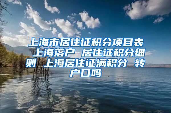 上海市居住证积分项目表 上海落户 居住证积分细则 上海居住证满积分 转户口吗