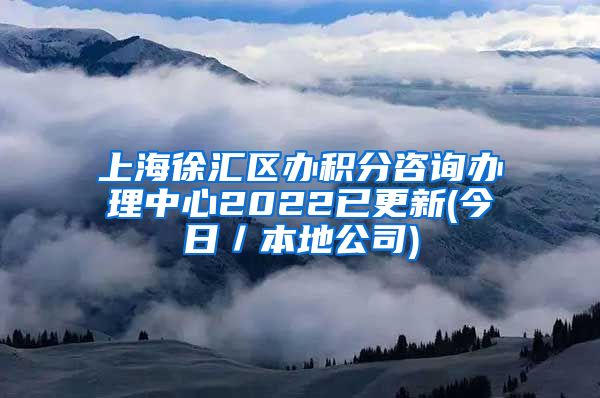 上海徐汇区办积分咨询办理中心2022已更新(今日／本地公司)