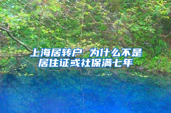 上海居转户 为什么不是居住证或社保满七年