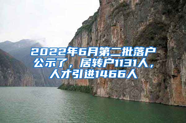 2022年6月第二批落户公示了，居转户1131人，人才引进1466人