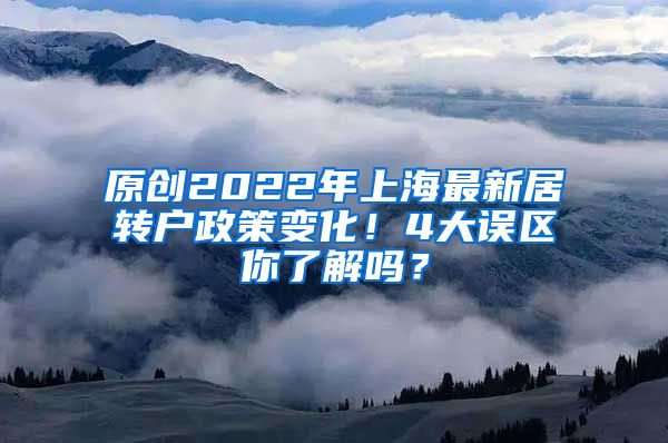 原创2022年上海最新居转户政策变化！4大误区你了解吗？