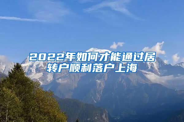 2022年如何才能通过居转户顺利落户上海