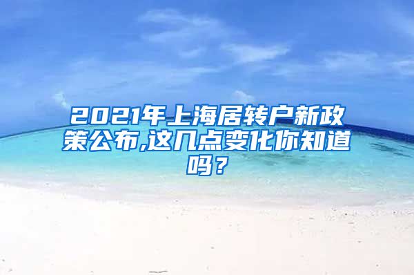 2021年上海居转户新政策公布,这几点变化你知道吗？