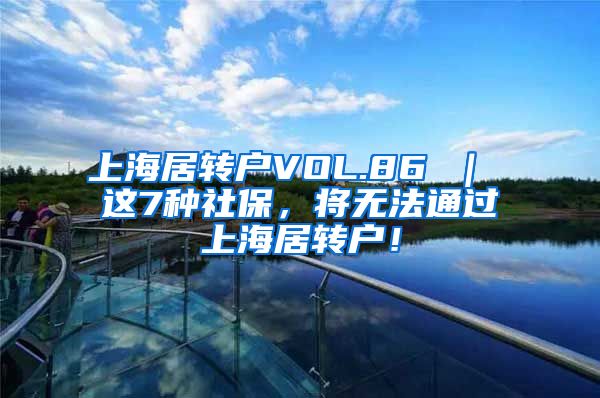 上海居转户VOL.86 ｜ 这7种社保，将无法通过上海居转户！