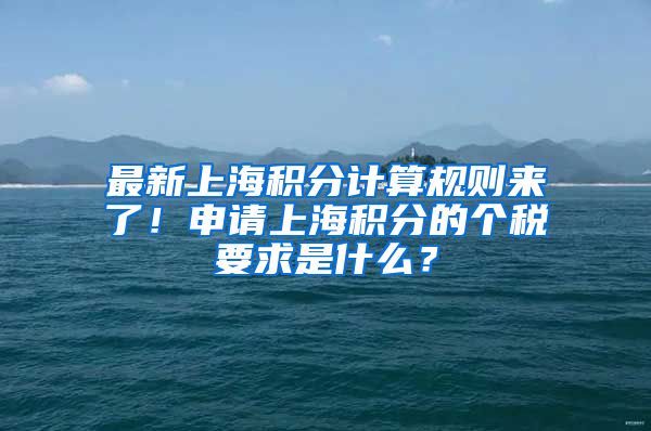 最新上海积分计算规则来了！申请上海积分的个税要求是什么？