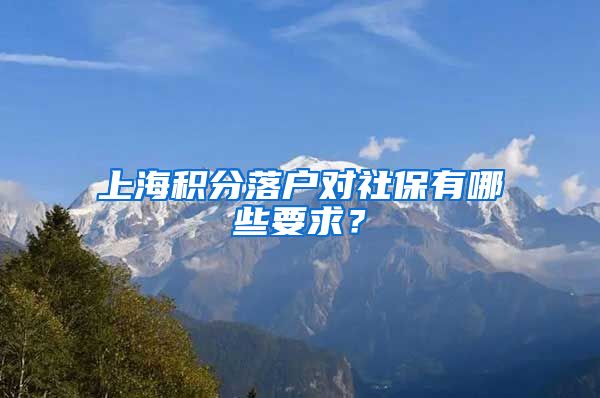 上海积分落户对社保有哪些要求？