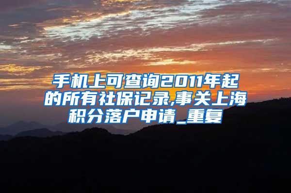 手机上可查询2011年起的所有社保记录,事关上海积分落户申请_重复