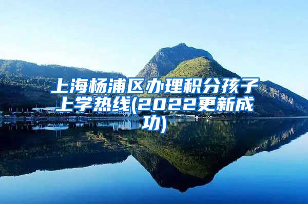 上海杨浦区办理积分孩子上学热线(2022更新成功)