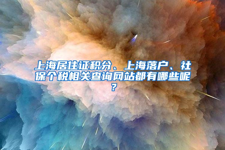 上海居住证积分、上海落户、社保个税相关查询网站都有哪些呢？