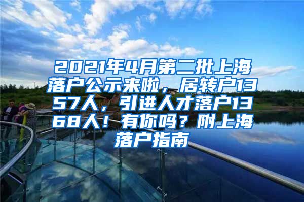 2021年4月第二批上海落户公示来啦，居转户1357人，引进人才落户1368人！有你吗？附上海落户指南