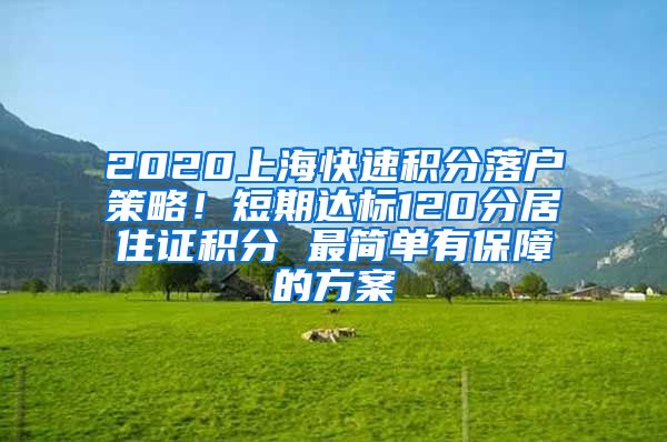 2020上海快速积分落户策略！短期达标120分居住证积分 最简单有保障的方案