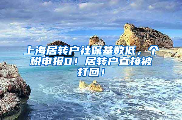 上海居转户社保基数低，个税申报0！居转户直接被打回！